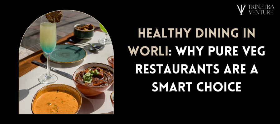 Healthy Dining in Worli: Why Pure Veg Restaurants are a smart choice
